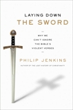Laying Down the Sword: Why We Can't Ignore the Bible's Violent Verses, Jenkins, Philip