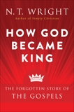 How God Became King: The Forgotten Story of the Gospels, Wright, N. T.