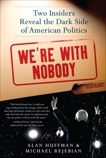 We're with Nobody: Two Insiders Reveal the Dark Side of American Politics, Huffman, Alan & Rejebian, Michael