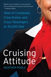 Cruising Attitude: Tales of Crashpads, Crew Drama, and Crazy Passengers at 35,000 Feet, Poole, Heather