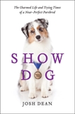 Show Dog: The Charmed Life and Trying Times of a Near-Perfect Purebred, Dean, Josh