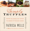 Simply Truffles: Recipes and Stories That Capture the Essence of the Black Diamond, Wells, Patricia