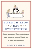 French Kids Eat Everything: How Our Family Moved to France, Cured Picky Eating, Banned Snacking, and Discovered 10 Simple Rules for Raising Happy, Healthy Eaters, Le Billon, Karen