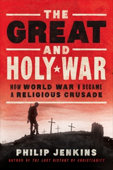 The Great and Holy War: How World War I Became a Religious Crusade, Jenkins, Philip