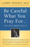 Be Careful What You Pray For, You Might Just Get It: What We Can Do About the Unintentional Effects of Our Thoughts, Prayers and Wishes, Dossey, Larry