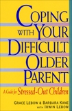 Coping with Your Difficult Older Parent: A Guide For Stressed Out Children, Lebow, Grace & Lebow, Irwin & Kane, Barbara