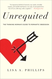 Unrequited: The Thinking Woman's Guide to Romantic Obsession, Phillips, Lisa A.