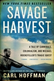 Savage Harvest: A Tale of Cannibals, Colonialism, and Michael Rockefeller's Tragic Quest for Primitive Art, Hoffman, Carl