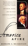 America Afire: Jefferson, Adams, and the First Contested Election, Weisberger, Bernard A.