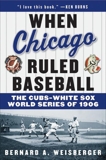 When Chicago Ruled Baseball: The Cubs-White Sox World Series of 1906, Weisberger, Bernard A.