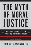 The Myth of Moral Justice: Why Our Legal System Fails to Do What's Right, Rosenbaum, Thane