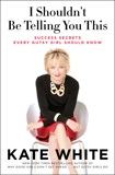 I Shouldn't Be Telling You This: Success Secrets Every Gutsy Girl Should Know, White, Kate