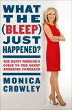 What the (Bleep) Just Happened?: The Happy Warrior's Guide to the Great American Comeback, Crowley, Monica