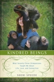 Kindred Beings: What Seventy-Three Chimpanzees Taught Me About Life, Love, and Connection, Speede, Sheri