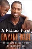 A Father First: How My Life Became Bigger Than Basketball, Wade, Dwyane