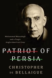 Patriot of Persia: Muhammad Mossadegh and a Tragic Anglo-American Coup, de Bellaigue, Christopher