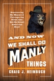 And Now We Shall Do Manly Things: Discovering My Manhood Through the Great (and Not-So-Great) American Hunt, Heimbuch, Craig