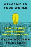 Welcome to Your World: How the Built Environment Shapes Our Lives, Goldhagen, Sarah Williams