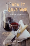 How to Love Wine: A Memoir and Manifesto, Asimov, Eric