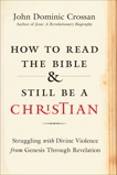 How to Read the Bible and Still Be a Christian: Struggling with Divine Violence from Genesis Through Revelation, Crossan, John Dominic