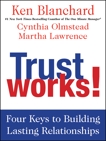 Trust Works!: Four Keys to Building Lasting Relationships, Blanchard, Ken & Olmstead, Cynthia & Lawrence, Martha