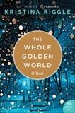 The Whole Golden World: A Novel, Riggle, Kristina