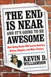 The End Is Near and It's Going to Be Awesome: How Going Broke Will Leave America Richer, Happier, and More Secure, Williamson, Kevin D.