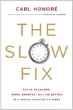 The Slow Fix: Solve Problems, Work Smarter, and Live Better In a World Addicted to Speed, Honore, Carl