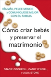 Como criar bebes y preservar el matrimonio: Ria mas, pelee menos y comuniquese mejor con su familia, Cockrell, Stacie & O'Neill, Cathy & Stone, Julia & Camacho-Koppel, Rosario