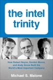 Intel Trinity,The: How Robert Noyce, Gordon Moore, and Andy Grove Built the World's Most Important Company, Malone, Michael S.