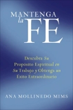 Mantenga la Fe: Descubra Su Propósito Espiritual en Su Trabajo y Obtenga un Éxito Extraordinario, Mollinedo Mims, Ana