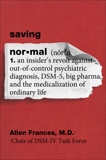 Saving Normal: An Insider's Revolt against Out-of-Control Psychiatric Diagnosis, DSM-5, Big Pharma, and the Medicalization of Ordinary Life, Frances, Allen