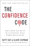 The Confidence Code: The Science and Art of Self-Assurance---What Women Should Know, Kay, Katty & Shipman, Claire