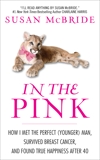 In the Pink: How I Met the Perfect (Younger) Man, Survived Breast Cancer, and Found True Happiness After 40, McBride, Susan