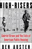 High-Risers: Cabrini-Green and the Fate of American Public Housing, Austen, Ben
