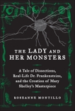 The Lady and Her Monsters: A Tale of Dissections, Real-Life Dr. Frankensteins, and the Creation of Mary Shelley's Masterpiece, Montillo, Roseanne