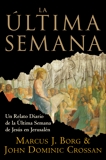 La Ultima Semana: Un Relato Diario de la Ultima Semana de Jesus en Jerusalen, Borg, Marcus J. & Crossan, John Dominic