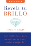 Revela tu brillo: Los cuatro pasos para transformar tu vida y revelar lo mejor de ti, Bailey, Simon T.