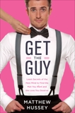 Get the Guy: Learn Secrets of the Male Mind to Find the Man You Want and the Love You Deserve, Hussey, Matthew