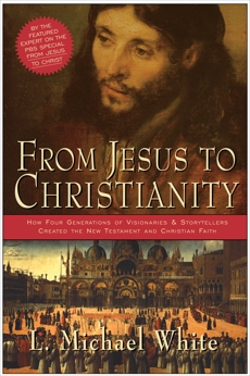 From Jesus to Christianity: How Four Generations of Visionaries & Storytellers Created the New Testament and Christian Faith, White, L. Michael