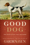 Good Dog: True Stories of Love, Loss, and Loyalty, Editors of Garden and Gun & DiBenedetto, David