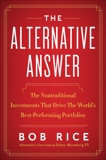 The Alternative Answer: The Nontraditional Investments That Drive the World's Best Performing Portfolios, Rice, Bob