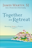 Together on Retreat: Meeting Jesus in Prayer, Martin, James