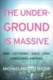 The Underground Is Massive: How Electronic Dance Music Conquered America, Matos, Michaelangelo