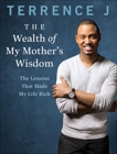 The Wealth of My Mother's Wisdom: The Lessons That Made My Life Rich, J, Terrence