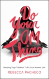 Do Your Om Thing: Bending Yoga Tradition to Fit Your Modern Life, Pacheco, Rebecca