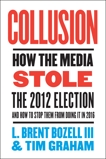 Collusion: How the Media Stole the 2012 Election---and How to Stop Them from Doing It in 2016, Graham, Tim & Bozell, L. Brent