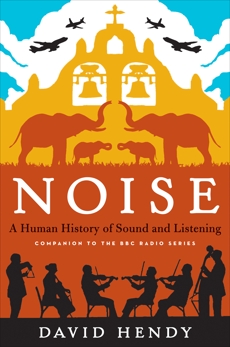 Noise: A Human History of Sound and Listening, Hendy, David