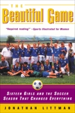 The Beautiful Game: Sixteen Girls and the Soccer Season That Changed Everything, Littman, Jonathan