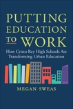 Putting Education to Work: How Cristo Rey High Schools Are Transforming Urban Education, Sweas, Megan